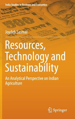 Resources, Technology and Sustainability: An Analytical Perspective on Indian Agriculture - Sasmal, Joydeb