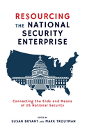 Resourcing the National Security Enterprise: Connecting the Ends and Means of US National Security