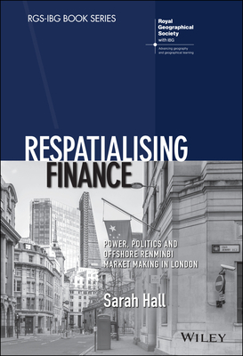 Respatialising Finance: Power, Politics and Offshore Renminbi Market Making in London - Hall, Sarah