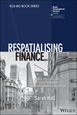 Respatialising Finance: Power, Politics and Offshore Renminbi Market Making in London - Hall, Sarah