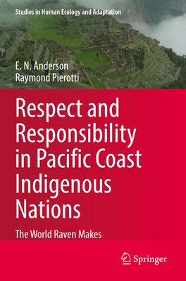 Respect and Responsibility in Pacific Coast Indigenous Nations: The World Raven Makes - Anderson, E. N., and Pierotti, Raymond