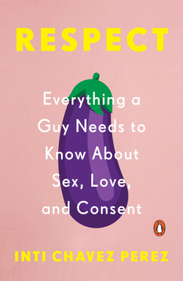 Respect: Everything a Guy Needs to Know about Sex, Love, and Consent - Chavez Perez, Inti
