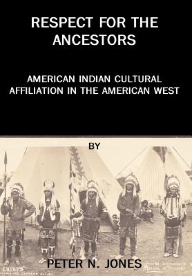 Respect for the Ancestors: American Indian Cultural Affiliation in the American West - Jones, Peter N