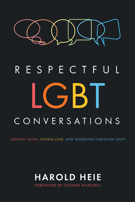 Respectful LGBT Conversations - Heie, Harold (Editor), and Marsden, George (Foreword by)