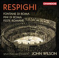 Respighi: Fontane di Roma; Pini di Roma; Feste Romane - Sinfonia of London; John Wilson (conductor)
