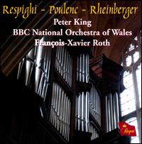 Respighi, Poulenc & Rheinberger: Works for Organ & Strings - Peter King (organ); BBC National Orchestra of Wales; Franois-Xavier Roth (conductor)