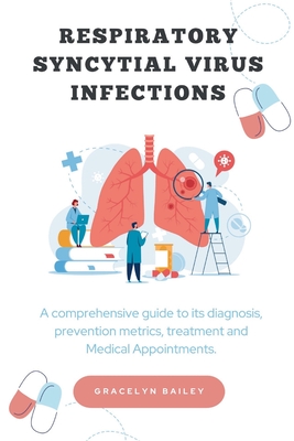 Respiratory Syncytial Virus Infections: A comprehensive guide to its diagnosis, prevention metrics, treatment and Medical Appointments - Bailey, Gracelyn