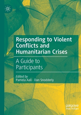 Responding to Violent Conflicts and Humanitarian Crises: A Guide to Participants - Aall, Pamela (Editor), and Snodderly, Dan (Editor)
