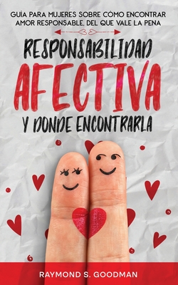 Responsabilidad Afectiva y D?nde Encontrarla: Gu?a para Mujeres sobre C?mo Encontrar Amor Responsable, del que Vale la Pena - Goodman, Raymond S