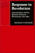 Response to Revolution: Imperial Spain and the Spanish American Revolutions, 1810-1840 - Costeloe, Michael P.