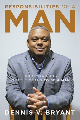 Responsibilities of a Man: Understanding What It Means to Be a Man - Bryant, Dennis V