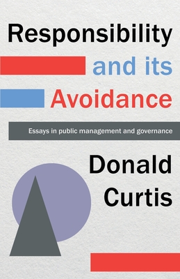 Responsibility and its Avoidance: Essays in Public Management and Governance - Curtis, Donald