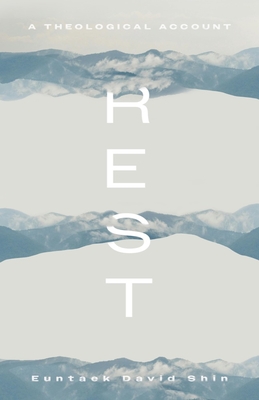 Rest: A Theological Account - Shin, Euntaek David