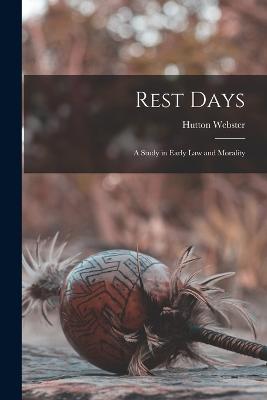 Rest Days: A Study in Early Law and Morality - Webster, Hutton