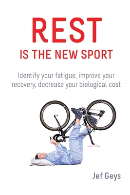 Rest is the New Sport: Identify your fatigue, improve your recovery, decrease your biological cost - Geys, Jef, and Backer-Gray, Barbara (Adapted by), and Mertens, Christian, Dr. (Foreword by)