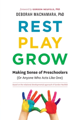 Rest, Play, Grow: Making Sense of Preschoolers (Or Anyone Who Acts Like One) - MacNamara, Deborah, PhD, and Neufeld, Gordon, PhD (Foreword by)