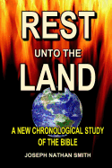 Rest Unto the Land: A New Chronological Study of the Bible