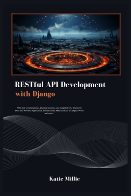 RESTful API Development with Django: With real-world examples, practical exercises, and insightful tips, Transform Data into Powerful Application. Build Scalable APIs and Rule the Digital World ... - Millie, Katie