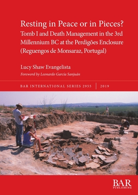 Resting in Peace or in Pieces? Tomb I and Death Management in the 3rd Millennium BC at the Perdiges Enclosure (Reguengos de Monsaraz, Portugal): Understanding mortuary practices and collective burials in Chalcolithic Portugal - Shaw Evangelista, Lucy, and Garca Sanjun, Leonardo (Foreword by)