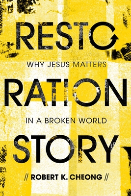 Restoration Story: Why Jesus Matters in a Broken World - Cheong, Robert K