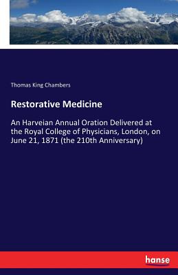 Restorative Medicine: An Harveian Annual Oration Delivered at the Royal College of Physicians, London, on June 21, 1871 (the 210th Anniversary) - Chambers, Thomas King