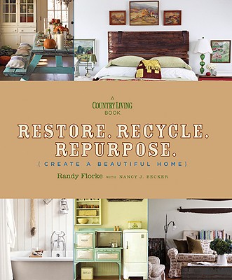 Restore. Recycle. Repurpose.: Create a Beautiful Home - Florke, Randy, and Becker, Nancy J, and Country Living