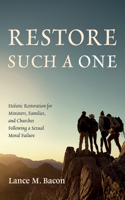 Restore Such a One: Holistic Restoration for Ministers, Families, and Churches Following a Sexual Moral Failure - Bacon, Lance M