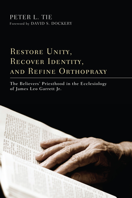 Restore Unity, Recover Identity, and Refine Orthopraxy - Tie, Peter L H, and Dockery, David S (Foreword by)