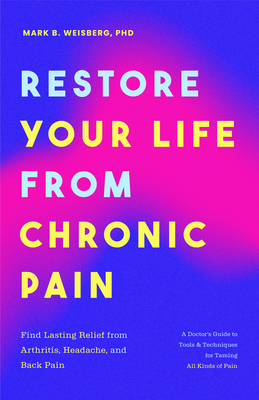 Restore Your Life from Chronic Pain: Find Lasting Relief from Arthritis, Headache, and Back Pain - Weisberg, Mark B