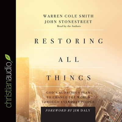 Restoring All Things: God's Audacious Plan to Change the World Through Everyday People - Stonestreet, John (Read by), and Smith, Warren Cole (Read by), and Daly, Jim (Read by)