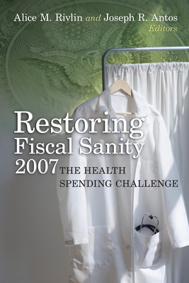 Restoring Fiscal Sanity 2007: The Health Spending Challenge - Rivlin, Alice M. (Editor), and Antos, Joseph R. (Editor)