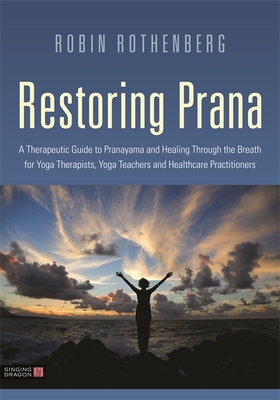 Restoring Prana: A Therapeutic Guide to Pranayama and Healing Through the Breath for Yoga Therapists, Yoga Teachers, and Healthcare Practitioners - Rothenberg, Robin L, and Miller, Richard, Professor (Foreword by)