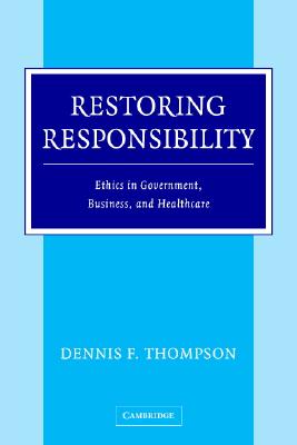 Restoring Responsibility: Ethics in Government, Business, and Healthcare - Thompson, Dennis F