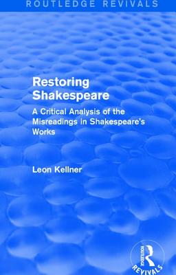 Restoring Shakespeare: A Critical Analysis of the Misreadings in Shakespeare's Works - Kellner, Leon