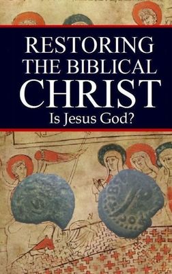 Restoring the Biblical Christ: Is Jesus God? - Kerrigan, Jason