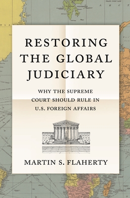 Restoring the Global Judiciary: Why the Supreme Court Should Rule in U.S. Foreign Affairs - Flaherty, Martin S