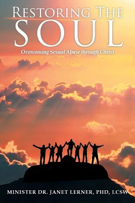 Restoring The Soul: Overcoming Sexual Abuse through Christ - Janet Lerner, Lcsw Minister, PhD