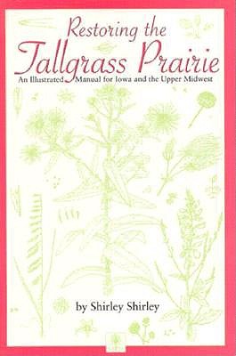 Restoring the Tallgrass Prairie: An Illustrated Manual for Iowa and the Upper Midwest - Shirley, Shirley