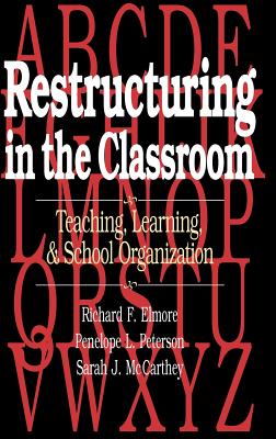 Restructuring in the Classroom: Teaching, Learning, and School Organization - Elmore, Richard F., and Peterson, Penelope L., and McCarthey, Sarah J.