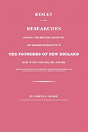 Result of Some Researches Among the British Archives for Information Relative to the Founders of New England: Made in the Years 1858, 1859 and 1860