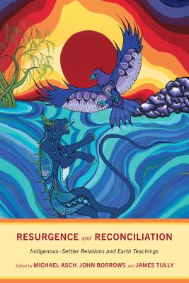 Resurgence and Reconciliation: Indigenous-Settler Relations and Earth Teachings - Asch, Michael (Editor), and Borrows, John (Editor), and Tully, James (Editor)