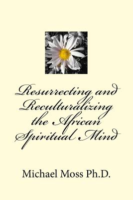 Resurrecting and Reculturalizing the African Spiritual Mind - Moss, Michael