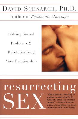 Resurrecting Sex: Solving Sexual Problems and Revolutionizing Your Relationship - Schnarch, David, Ph.D., and Maddock, James