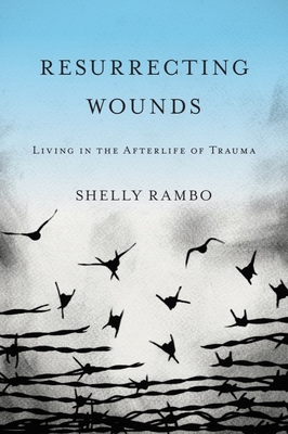 Resurrecting Wounds: Living in the Afterlife of Trauma - Rambo, Shelly