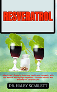 Resveratrol: A Beginner's Guide to Unlocking Health and Longevity with this Natural Anti-Aging Compound - Discover Its Uses and Benefits for a Vibrant Life