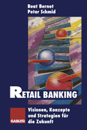 Retail Banking: Visionen, Konzepte Und Strategien Fur Die Zukunft