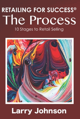 RETAILING FOR SUCCESS The Process: 10 Stages to Retail Selling - Johnson, Larry