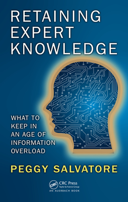 Retaining Expert Knowledge: What to Keep in an Age of Information Overload - Salvatore, Peggy