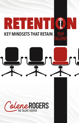 Retention: Key Mindsets That Retain Top Talent - Rogers, Colene