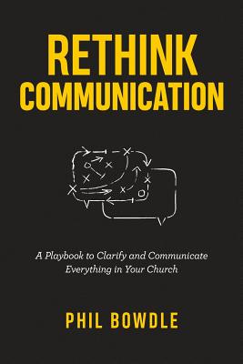 Rethink Communication: A Playbook to Clarify and Communicate Everything in Your Church - Morgan, Tony (Foreword by), and Bowdle, Phil